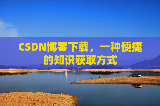 CSDN博客下载，一种便捷的知识获取方式